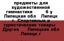 предметы для художественной гимнастики sasaki б/у - Липецкая обл., Липецк г. Спортивные и туристические товары » Другое   . Липецкая обл.,Липецк г.